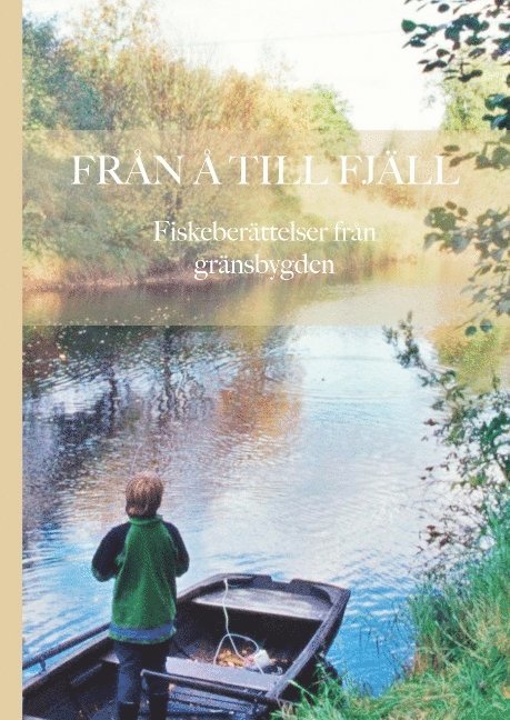 Stefan Nilsson - Från å till fjäll : fiskeberättelser från gränsbygden, Inbunden