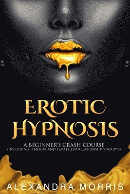 bokomslag Erotic Hypnosis: A Beginner's Crash Course (Including Femdom, and Female-Led Relationships Scripts)