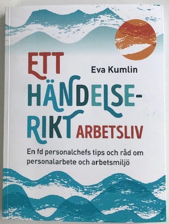 Eva Kumlin - Ett händelserikt arbetsliv : en fd personalchefs tips och råd om personalarbete och arbetsmiljö, Häftad