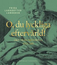 bokomslag O, du lyckliga eftervärld! : ord från historien, till oss