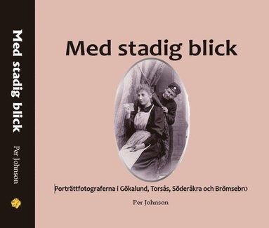 bokomslag Med stadig blick : porträttfotograferna i Gökalund, Torsås, Söderåkra och Brömsebro