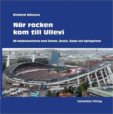 Richard Ohlsson - När rocken kom till Ullevi : 80-talskonserterna med Stones, Bowie, Dylan och Springsteen, Inbunden