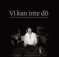 bokomslag Vi kan inte dö : Henrik Venant, Heartwork Records och punkscenen i Malmö/Lund