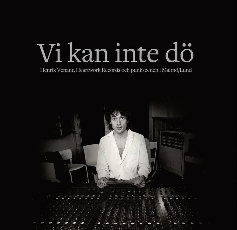 Karl G. Jönsson, Mats Eriksson Dunér - Vi kan inte dö : Henrik Venant, Heartwork Records och punkscenen i Malmö/Lund, Inbunden