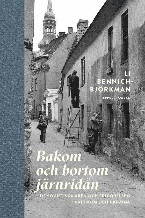 Li Bennich-Björkman - Bakom och bortom järnridån : de sovjetiska åren och frigörelsen i Baltikum och Ukraina, Inbunden