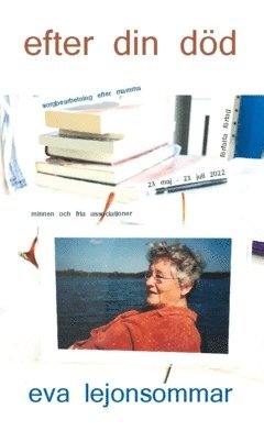 Eva Lejonsommar - Efter din död : sorgbearbetning efter mamma - minnen och fria associationer 23 maj - 23 juli 2022, Häftad