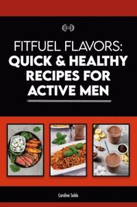 bokomslag FitFuel Flavors: Quick & Healthy Recipes for Active Men