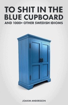 Joakim Andersson - To shit in the blue cupboard and 1000+ other swedish idioms, Häftad