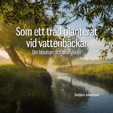 Torbjörn Johansson - Som ett träd planterat vid vattenbäckar :  om bibelsyn och bibelglädje, Häftad
