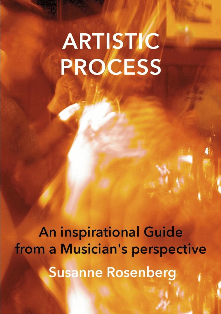 Artistic process : an inspirational guide from a musician"s perspective 1