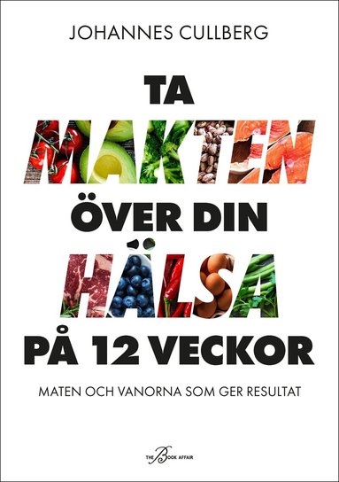 Johannes Cullberg - Ta makten över din hälsa på 12 veckor : maten och vanorna som ger resultat, Inbunden