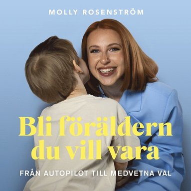 bokomslag Bli föräldern du vill vara : från autopilot till medvetna val