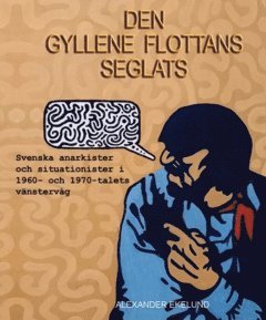 bokomslag Den gyllene flottans seglats : svenska anarkister och situationister  i 1960- och 1970-talets vänstervåg