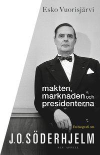 bokomslag Makten, marknaden och presidenterna : en biografi om J.O. Söderhjelm