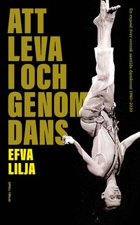 bokomslag Att leva i och genom dans : en exposé över svensk samtida danskonst 1980-2020