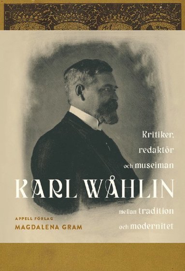bokomslag Karl Wåhlin : kritiker, redaktör och museiman mellan tradition och modernitet