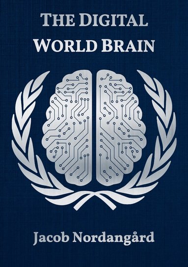 Jacob Nordangård - The digital world brain : our common agenda and the pact for the future, Inbunden