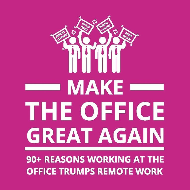 Make the office great again : 90+ reasons working at the office trumps remote work 1