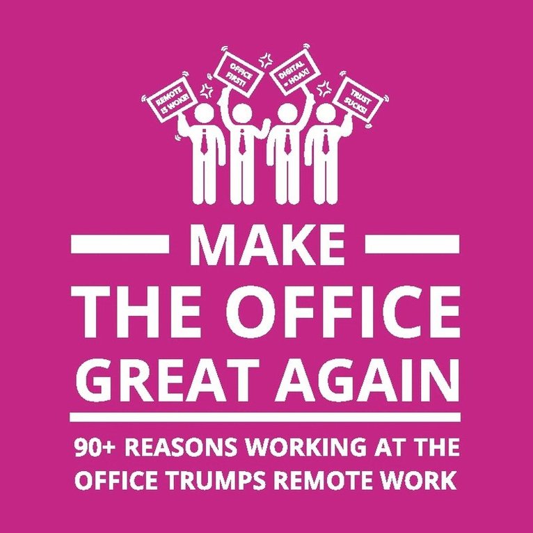 Make the office great again : 90+ reasons working at the office trumps remote work
