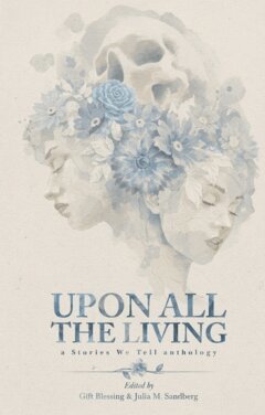 Sofia Rodriguez, Demi Vasic, H. Talichi, Kishore Kadapala, Ronja Granqvist, Faisal Khan, Michal Sienicki, Maksim Gurskii, Gift Blessing, Leticia Pinheiro Lima, Julia M. Sandberg, Nick Bradshaw - Upon All the Living : a Stories We Tell anthology, Häftad