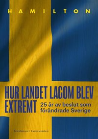 bokomslag Hur landet lagom blev extremt - 25 år av beslut som förändrade Sverige