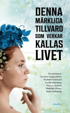 Caroline Jörgensdotter, Elisabeth Grönlund, Gunilla Malmberg, Therese Jonsson, Mathilda Wiman, Malin Holmberg - Denna märkliga tillvaro som verkar kallas livet : en antologi, Häftad