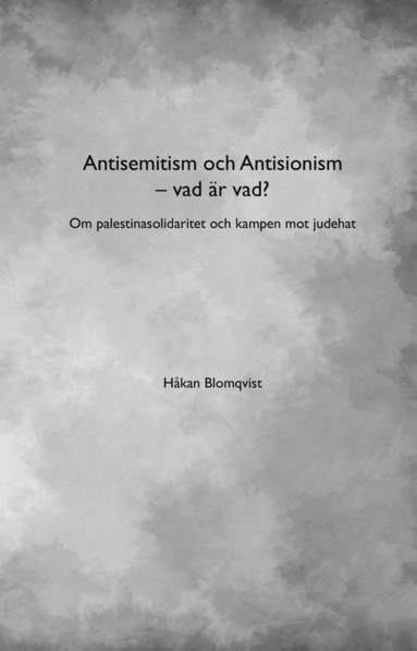 Håkan Blomqvist - Antisemitism och Antisionism - vad är vad? : om palestinasolidaritet och kampen mot judehat, Häftad