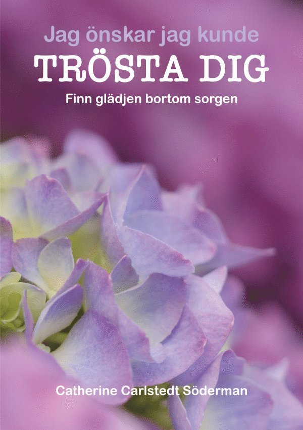 Catherine Carlstedt Söderman - Jag önskar jag kunde trösta dig : finn glädjen bortom sorgen, Inbunden