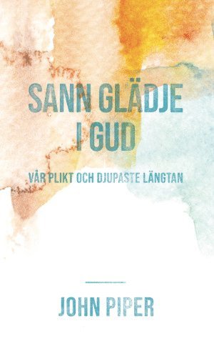 bokomslag Sann glädje i Gud vår plikt och djupaste längtan