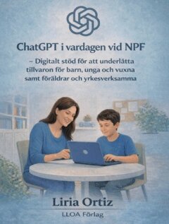 Liria Ortiz - ChatGPT i vardagen vid NPF : digitalt stöd för att underlätta tillvaron för barn, unga  och vuxna samt föräldrar och yrkesverksamma, Häftad
