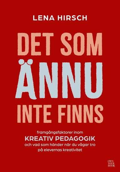 Lena Hirsch - Det som ännu inte finns : framgångsfaktorer inom kreativ pedagogik och vad som händer när du vågar tro på elevernas kreativitet, Häftad