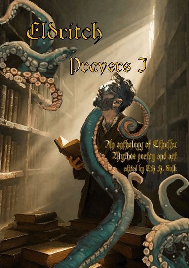 F. J. Bergmann, Kurt Newton, Megan Diedericks, Harris Coverley, Ngô Bình Anh Khoa, Chris W. McGuinness, C. Payne, DJ Tyrer, Brian Quinn, TS S. Fulk, Ts S. Fulk - Eldritch prayers I : an anthology of Cthulhu mythos poetry and art, Häftad