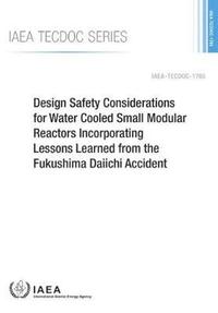 bokomslag Design Safety Considerations for Water Cooled Small Modular Reactors Incorporating Lessons Learned from the Fukushima Daiichi Accident