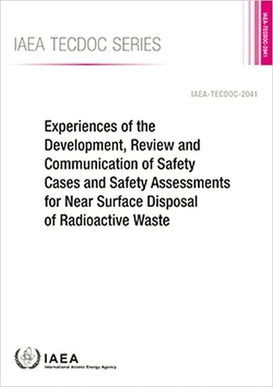 IAEA, International Atomic Energy Agency - Experiences of the Development, Review and Communication of Safety Cases and Safety Assessments for Near Surface Disposal of Radioactive Waste, Häftad