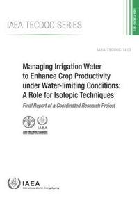 bokomslag Managing Irrigation Water to Enhance Crop Productivity under Water-Limiting Conditions: A Role for Isotopic Techniques