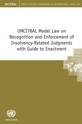 UNCITRAL Model Law on Recognition and Enforcement of Insolvency-Related Judgments with Guide to Enactment