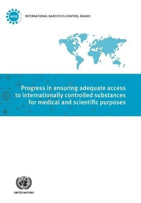 United Nations: International Narcotics Control Board, United Nations Publications - Progress in ensuring adequate access to internationally controlled substances for medical and scientific purposes, Häftad