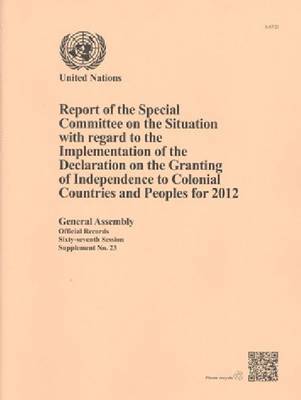 Report of the Special Committee on the Situation with regard to the Implementation of the Declaration on the Granting of Independence to Colonial Countries and Peoples for 2012 1