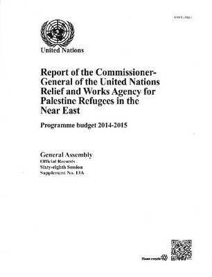 Report of the Commissioner-General of the United Nations Relief and Works Agency for Palestine Refugees in the Near East: Programme Budget 2014-2015