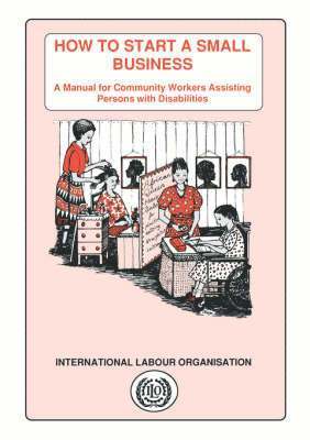 How to Start a Small Business. A Manual for Community Workers Assisting Persons with Disabilities 1