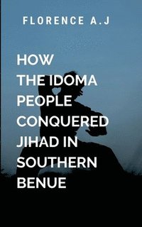 bokomslag How The Idoma People Conquered Jihad in Southern Benue