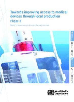 World Health Organization - Towards Improving Access to Medical Devices Through Local Production: Phase II: Report of a Case Study in Four Sub-Saharan Countries, Häftad
