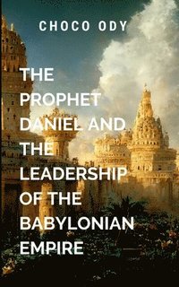 bokomslag The Prophet Daniel and the Leadership of the Babylonian Empire