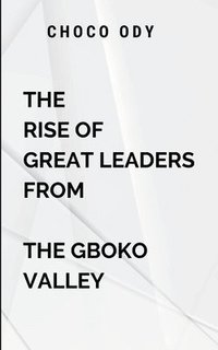 bokomslag The Rise of Great Leaders From The Gboko Valley