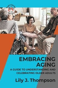 bokomslag Embracing Aging-A Guide to Understanding and Celebrating Older Adults