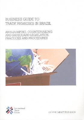 International Trade Centre - Business Guide to Trade Remedies in Brazil, Häftad