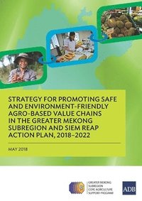 bokomslag Strategy for Promoting Safe and Environment-Friendly Agro-Based Value Chains in the Greater Mekong Subregion and Siem Reap Action Plan, 2018-2022