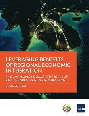 Asian Development Bank - Leveraging Benefits of Regional Economic Integration: the Lao People's Democratic Republic and the Greater Mekong Subregion, Häftad