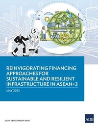 bokomslag Reinvigorating Financing Approaches for Sustainable and Resilient Infrastructure in ASEAN+3