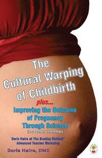 bokomslag The Cultural Warping of Childbirth: Improving the Outcome of Pregnancy Through Science